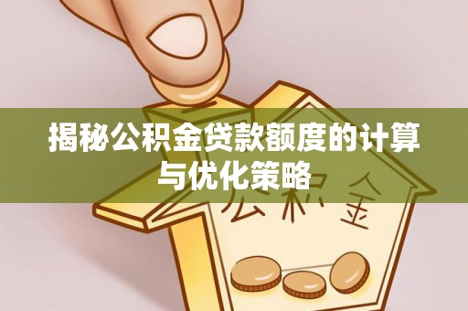 碾子山揭秘公积金贷款额度的计算与优化策略