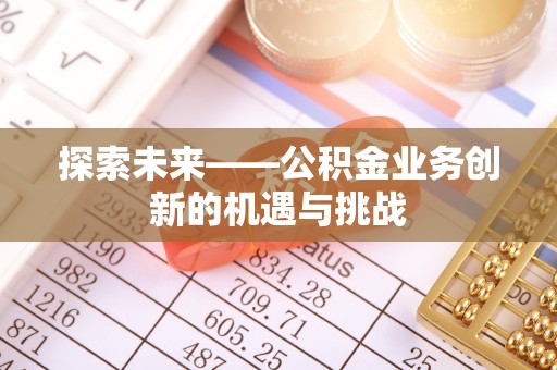 碾子山探索未来——公积金业务创新的机遇与挑战