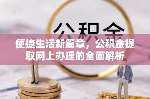 碾子山便捷生活新篇章，公积金提取网上办理的全面解析
