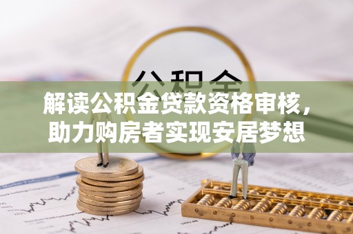 碾子山解读公积金贷款资格审核，助力购房者实现安居梦想