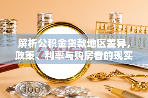 碾子山解析公积金贷款地区差异，政策、利率与购房者的现实选择