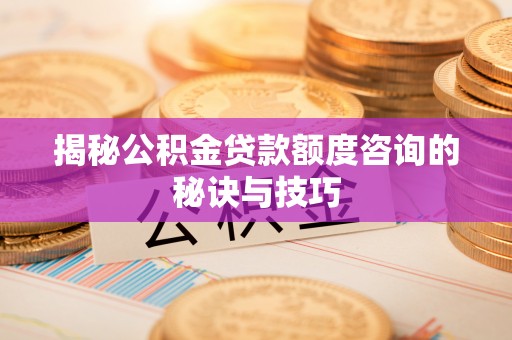 碾子山揭秘公积金贷款额度咨询的秘诀与技巧