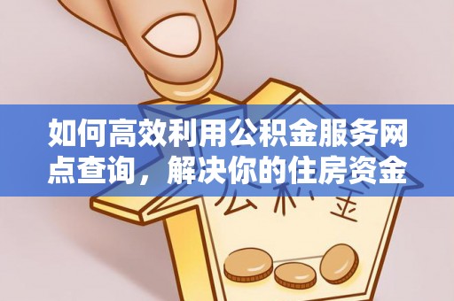 碾子山如何高效利用公积金服务网点查询，解决你的住房资金难题