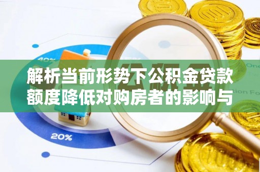 碾子山解析当前形势下公积金贷款额度降低对购房者的影响与应对策略