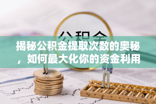 碾子山揭秘公积金提取次数的奥秘，如何最大化你的资金利用？