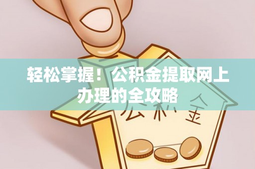 碾子山轻松掌握！公积金提取网上办理的全攻略