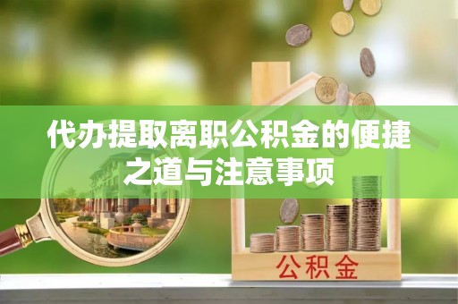 碾子山代办提取离职公积金的便捷之道与注意事项