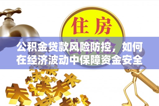 碾子山公积金贷款风险防控，如何在经济波动中保障资金安全