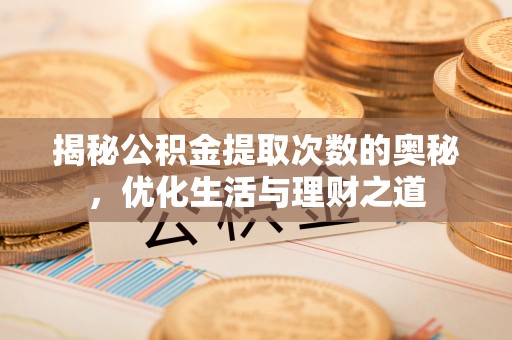 碾子山揭秘公积金提取次数的奥秘，优化生活与理财之道