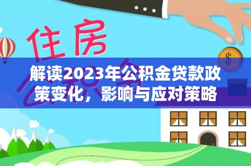 碾子山解读2023年公积金贷款政策变化，影响与应对策略
