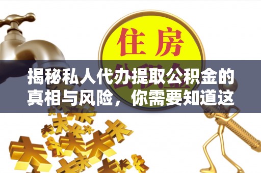 碾子山揭秘私人代办提取公积金的真相与风险，你需要知道这些！