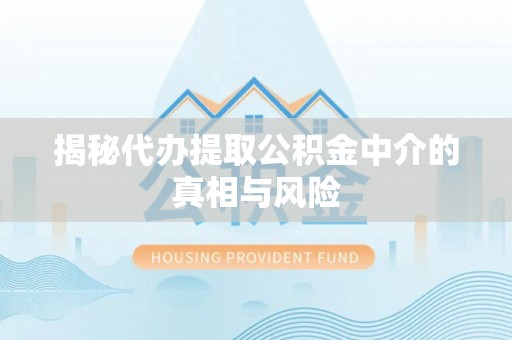 碾子山揭秘代办提取公积金中介的真相与风险