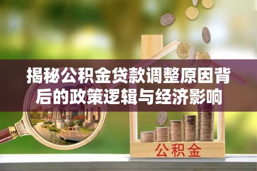碾子山揭秘公积金贷款调整原因背后的政策逻辑与经济影响