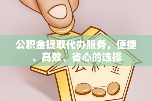 碾子山公积金提取代办服务，便捷、高效、省心的选择