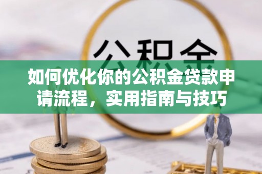 碾子山如何优化你的公积金贷款申请流程，实用指南与技巧