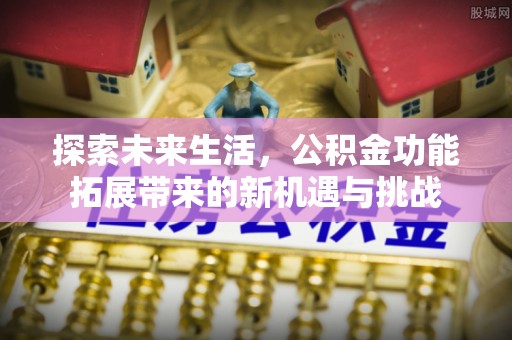 碾子山探索未来生活，公积金功能拓展带来的新机遇与挑战