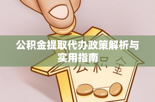 碾子山公积金提取代办政策解析与实用指南