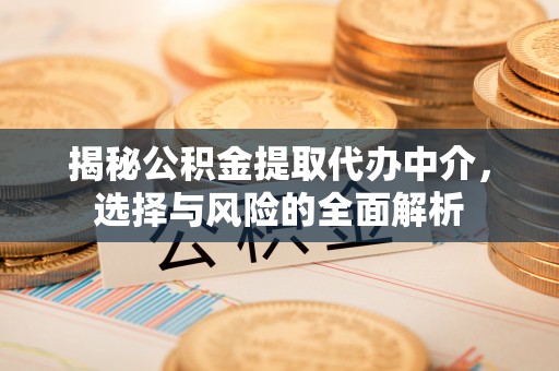碾子山揭秘公积金提取代办中介，选择与风险的全面解析