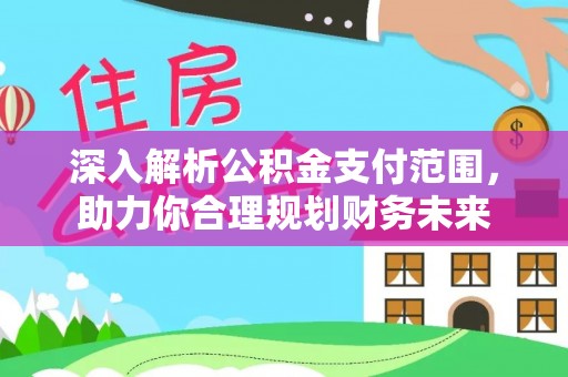 碾子山深入解析公积金支付范围，助力你合理规划财务未来