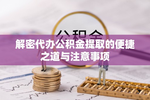 碾子山解密代办公积金提取的便捷之道与注意事项
