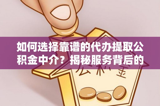 碾子山如何选择靠谱的代办提取公积金中介？揭秘服务背后的真相