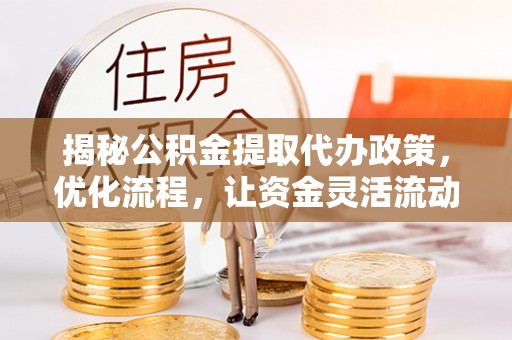 碾子山揭秘公积金提取代办政策，优化流程，让资金灵活流动