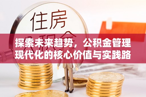 碾子山探索未来趋势，公积金管理现代化的核心价值与实践路径