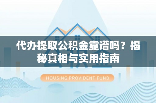 碾子山代办提取公积金靠谱吗？揭秘真相与实用指南