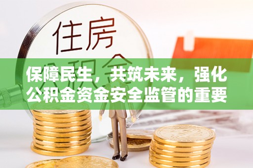 碾子山保障民生，共筑未来，强化公积金资金安全监管的重要性