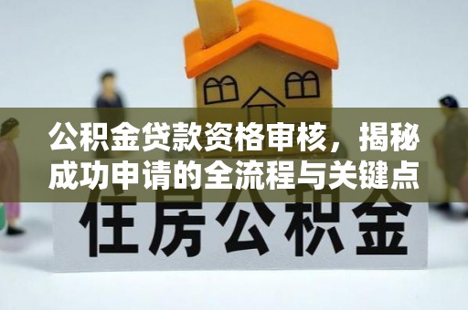 碾子山公积金贷款资格审核，揭秘成功申请的全流程与关键点