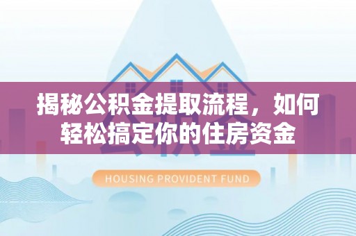 碾子山揭秘公积金提取流程，如何轻松搞定你的住房资金