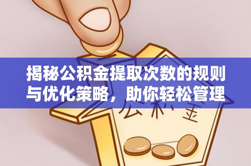 碾子山揭秘公积金提取次数的规则与优化策略，助你轻松管理财务