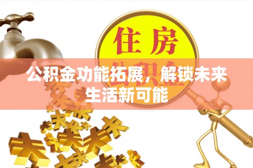 碾子山公积金功能拓展，解锁未来生活新可能