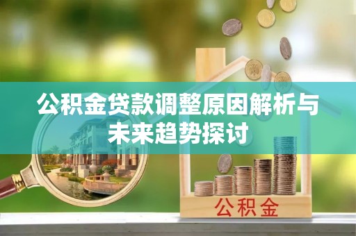 碾子山公积金贷款调整原因解析与未来趋势探讨