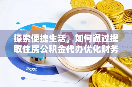 碾子山探索便捷生活，如何通过提取住房公积金代办优化财务规划