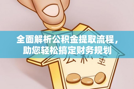 碾子山全面解析公积金提取流程，助您轻松搞定财务规划