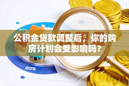 碾子山公积金贷款调整后，你的购房计划会受影响吗？