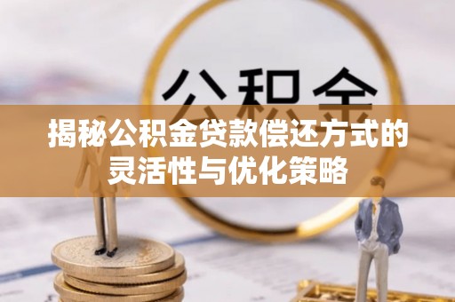 碾子山揭秘公积金贷款偿还方式的灵活性与优化策略