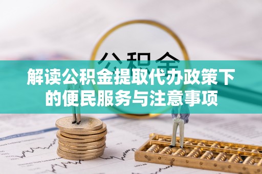 碾子山解读公积金提取代办政策下的便民服务与注意事项