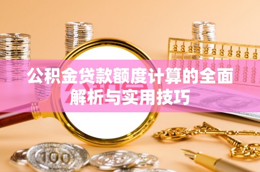 碾子山公积金贷款额度计算的全面解析与实用技巧