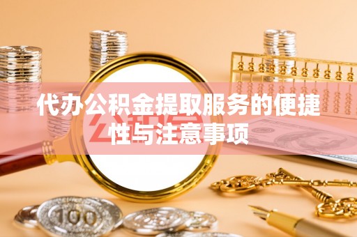 碾子山代办公积金提取服务的便捷性与注意事项