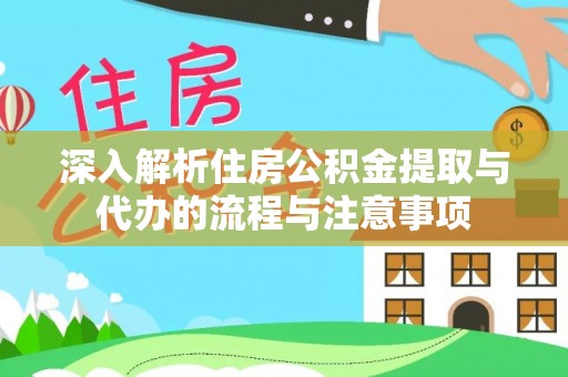 碾子山深入解析住房公积金提取与代办的流程与注意事项