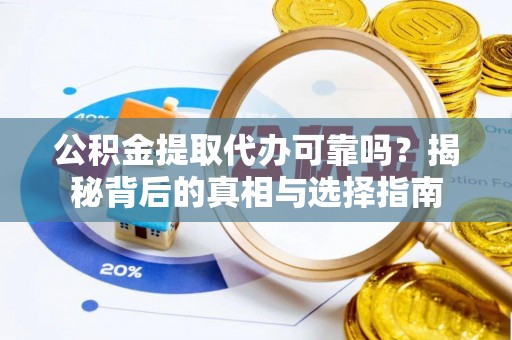 碾子山公积金提取代办可靠吗？揭秘背后的真相与选择指南