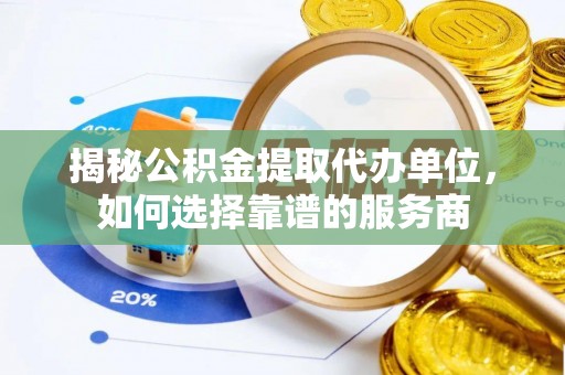 碾子山揭秘公积金提取代办单位，如何选择靠谱的服务商