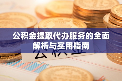 碾子山公积金提取代办服务的全面解析与实用指南