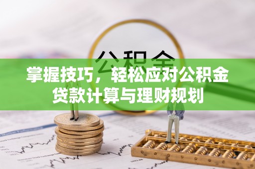 碾子山掌握技巧，轻松应对公积金贷款计算与理财规划