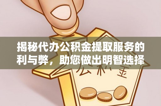 碾子山揭秘代办公积金提取服务的利与弊，助您做出明智选择