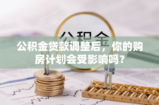 碾子山公积金贷款调整后，你的购房计划会受影响吗？