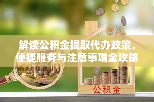 碾子山解读公积金提取代办政策，便捷服务与注意事项全攻略