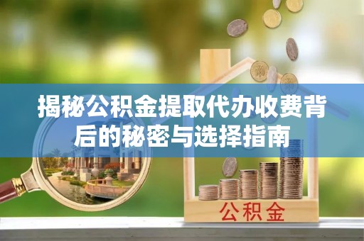 碾子山揭秘公积金提取代办收费背后的秘密与选择指南
